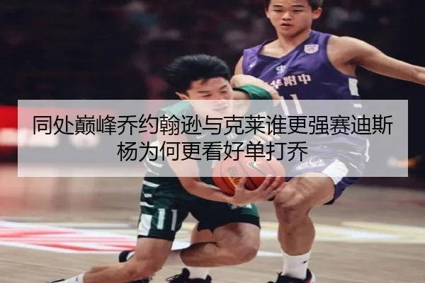 同处巅峰乔约翰逊与克莱谁更强赛迪斯杨为何更看好单打乔（8868tiyu）